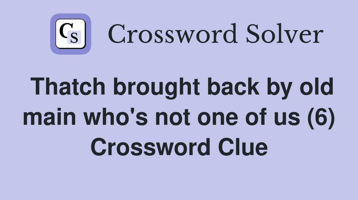 Thatch brought back by old main who's not one of us (6) Crossword